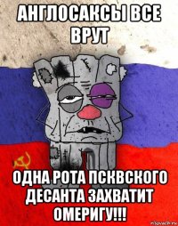 англосаксы все врут одна рота псквского десанта захватит омеригу!!!