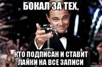 Бокал за тех, кто подписан и ставит лайки на все записи