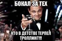 БОКАЛ ЗА ТЕХ КТО В ДЕТСТВЕ ТЕРПЕЛ ТРОЛЛИНГ!!!