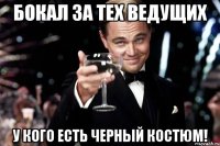 Бокал за тех ведущих У кого есть черный костюм!