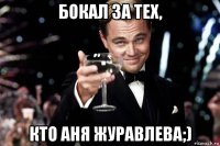 бокал за тех, кто аня журавлева;)