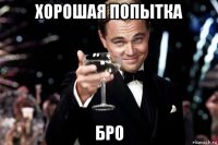 хорошая попытка бро