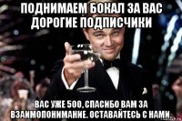 поднимаем бокал за вас дорогие подписчики вас уже 500, спасибо вам за взаимопонимание. оставайтесь с нами.