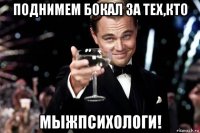 поднимем бокал за тех,кто мыжпсихологи!