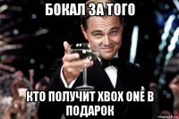 бокал за того кто получит xbox one в подарок