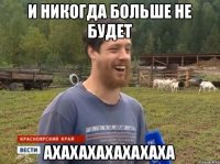 и никогда больше не будет ахахахахахахаха