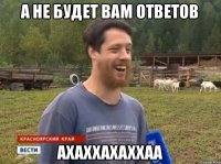 А НЕ БУДЕТ ВАМ ОТВЕТОВ АХАХХАХАХХАА