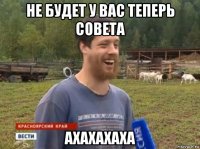 не будет у вас теперь совета ахахахаха