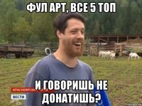 фул арт, все 5 топ и говоришь не донатишь?