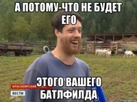 а потому-что не будет его этого вашего батлфилда