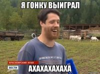 я гонку выиграл ахахахахаха