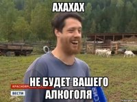 ахахах не будет вашего алкоголя