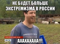 не будет больше экстремизма в россии ахахахаха!!!