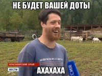 не будет вашей доты ахахаха