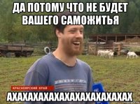 да потому что не будет вашего саможитья ахахахахахахахахахахахах