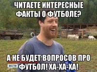 читаете интересные факты о футболе? а не будет вопросов про футбол! ха-ха-ха!