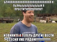 бляяяяяяяяяяяяяяяяяяяяяяяяяя я пьяныыыыыыыый я проститууууууууууут извините а теперь другие вести ссесия уже рядом!!!!!!!!!!!!!!!