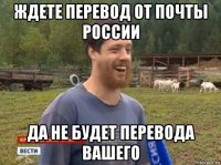 ждете перевод от почты россии да не будет перевода вашего