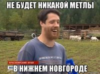 не будет никакой метлы в нижнем новгороде