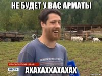 не будет у вас арматы ахахаххахахах