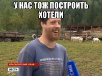 у нас тож построить хотели 