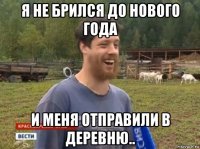 я не брился до нового года и меня отправили в деревню..