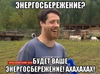 энергосбережение? будет ваше энергосбережение! ахахахах!