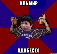 ильмир адибес)))