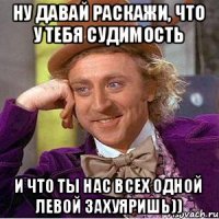 Ну давай раскажи, что у тебя судимость И что ты нас всех одной левой захуяришь))