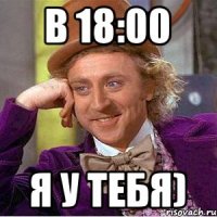 В 18:00 Я у тебя)