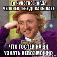 То чувство, когда человек тебе доказывает что гостей на Вк узнать невозможно