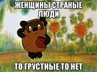 женщины страные люди то грустные то нет