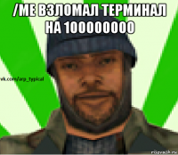 /me взломал терминал на 100000000 