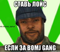 ставь лойс если за bomj gang