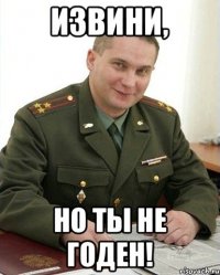 ИЗВИНИ, НО ТЫ НЕ ГОДЕН!