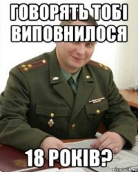 Говорять тобі виповнилося 18 років?