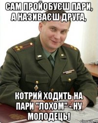 сам пройобуєш пари, а називаєш друга, котрий ходить на пари "лохом" - ну молодець!