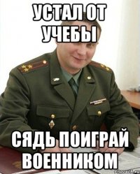 Устал от учебы Сядь поиграй военником