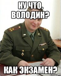 Ну что, Володин? Как экзамен?