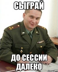 Сыграй До сессии далеко