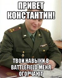 Привет Константин! Твои навыки в Battlefield меня огорчают