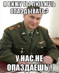 Я вижу ты любишь опаздывать? У нас не опаздаешь !