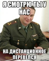 Я смотрю ты у нас На дистанционное перевелся