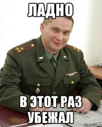 Ладно В этот раз убежал