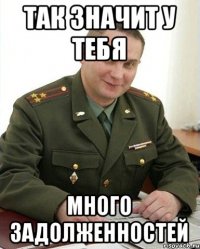 Так значит у тебя много задолженностей