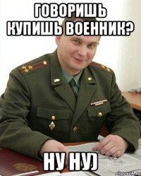 Говоришь купишь военник? Ну ну)