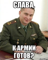 Слава, к армии готов?