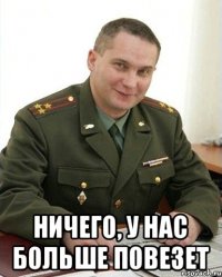  Ничего, у нас больше повезет