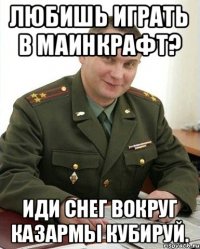 Любишь играть в маинкрафт? Иди снег вокруг казармы кубируй.