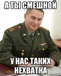 А ты смешной У нас таких нехватка